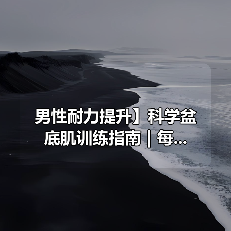 【男性耐力提升】科学盆底肌训练指南|每天12分钟