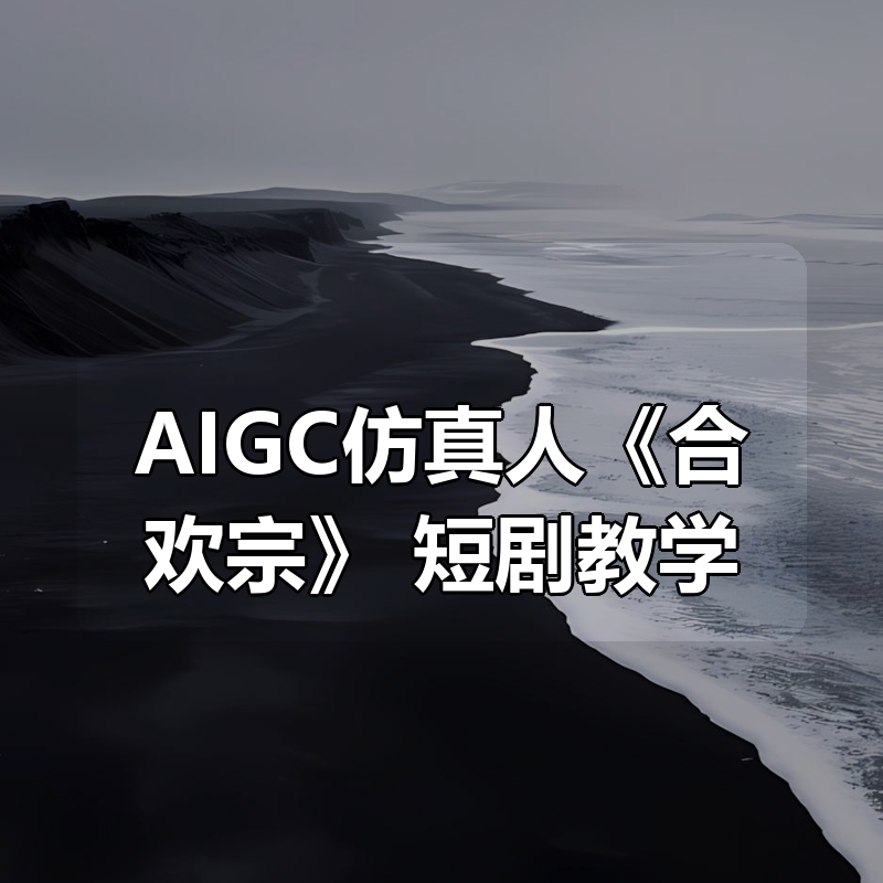 AIGC仿真人《合欢宗》 短剧教学|shaocun资源站 - 你的知识成长补给站