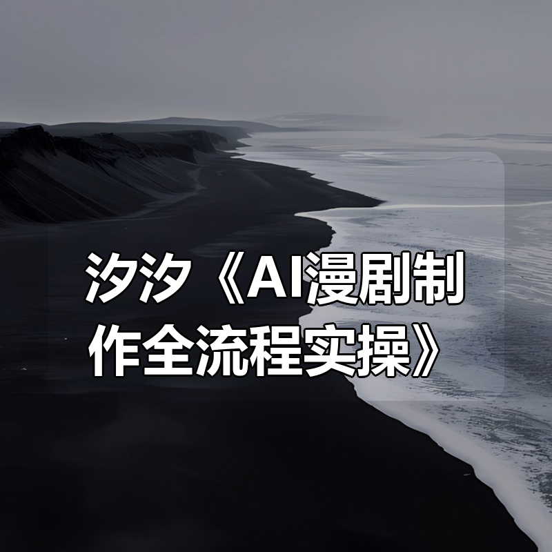 汐汐《AI漫剧制作全流程实操》