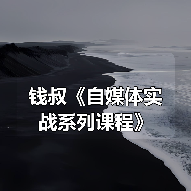 钱叔《自媒体实战系列课程》|shaocun资源站 - 你的知识成长补给站