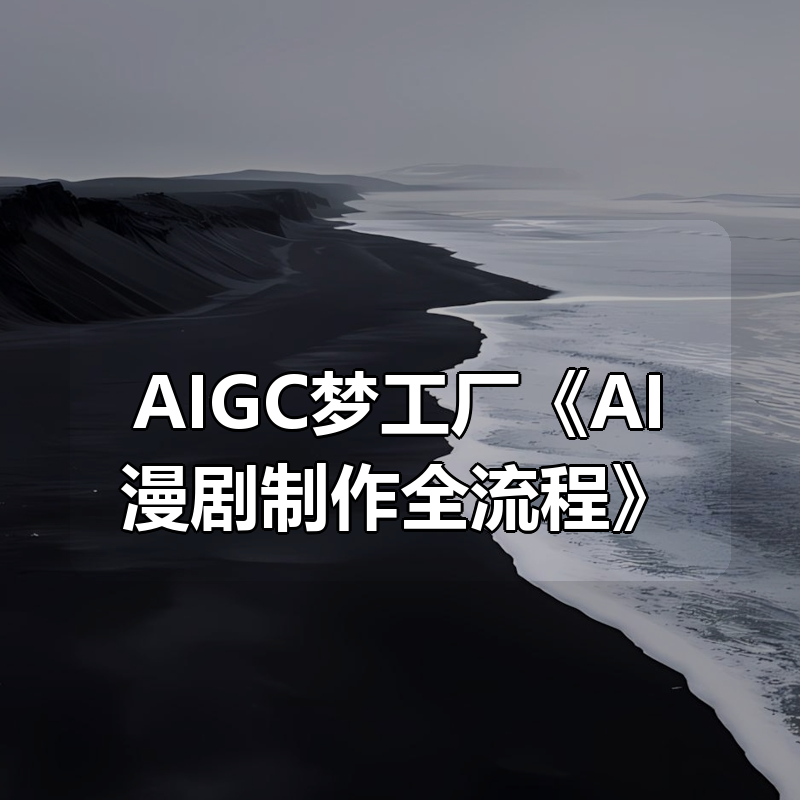 AIGC梦工厂《AI漫剧制作全流程》|shaocun资源站 - 你的知识成长补给站