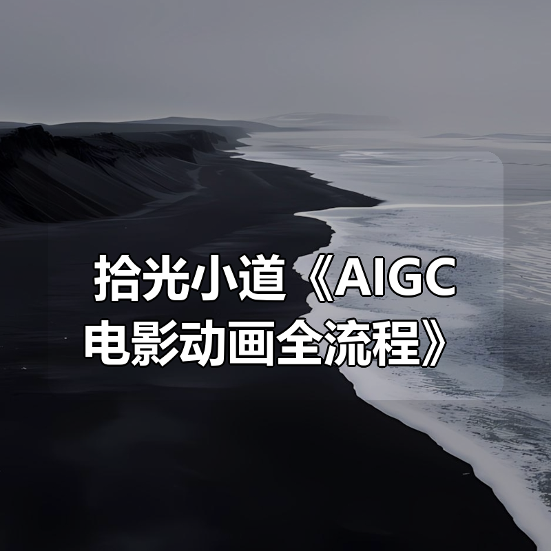 拾光小道《AIGC电影动画全流程》|shaocun资源站 - 你的知识成长补给站