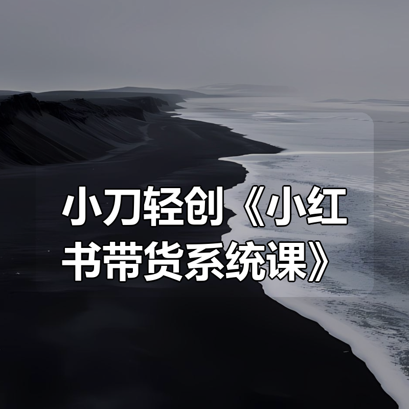 小刀轻创《小红书带货系统课》|shaocun资源站 - 你的知识成长补给站