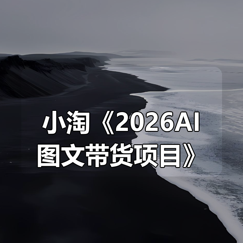 小淘《2026AI图文带货项目》|shaocun资源站 - 你的知识成长补给站