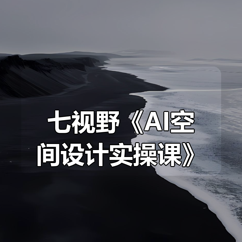 七视野《AI空间设计实操课》