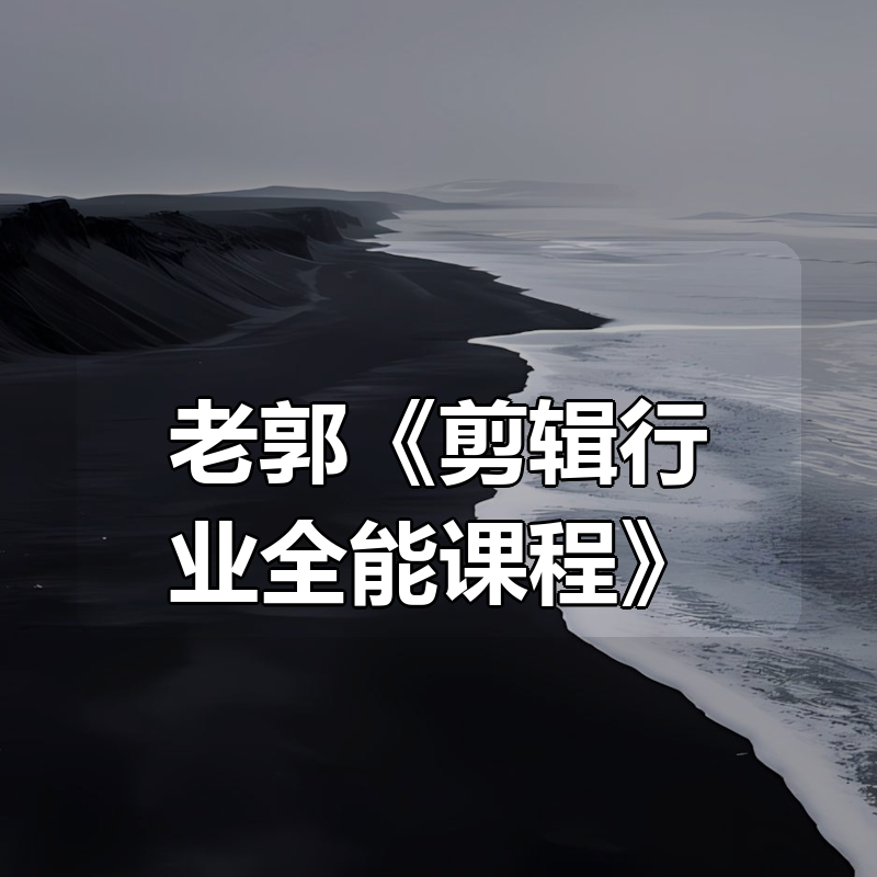 老郭《剪辑行业全能课程》