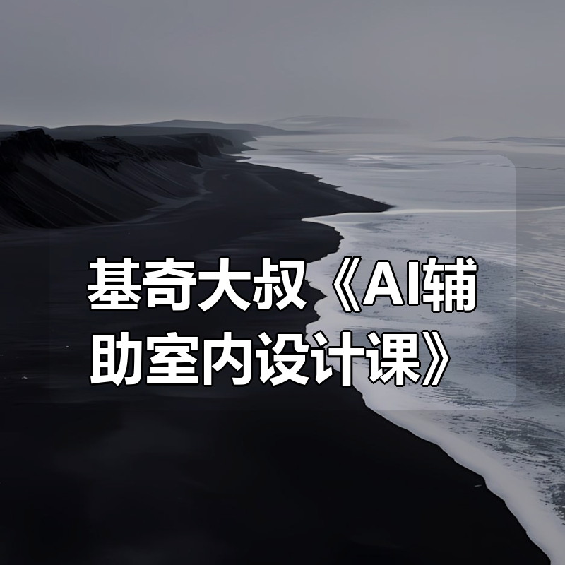 基奇大叔《AI辅助室内设计课》|shaocun资源站 - 你的知识成长补给站