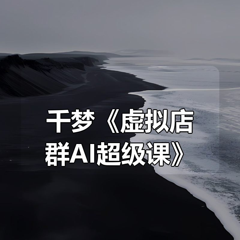 千梦《虚拟店群AI超级课》|shaocun资源站 - 你的知识成长补给站