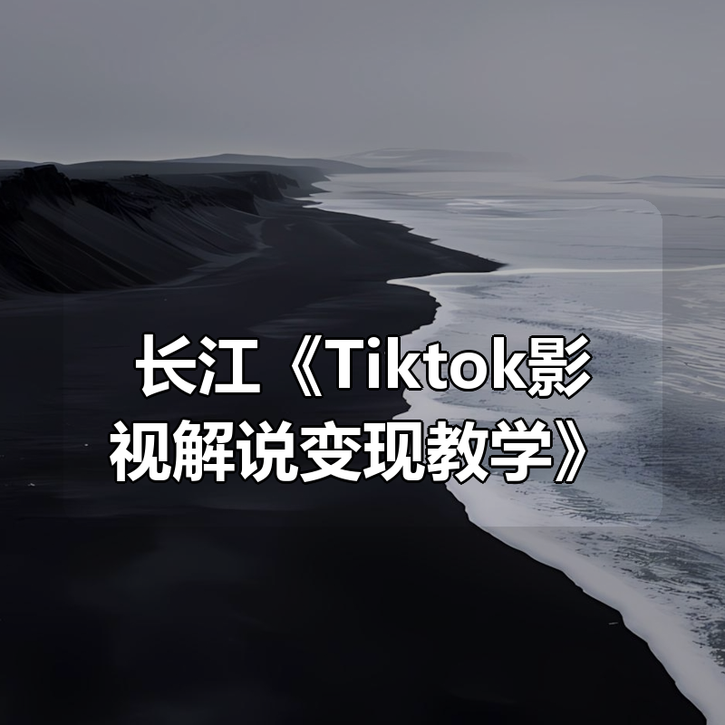 长江《Tiktok影视解说变现教学》|shaocun资源站 - 你的知识成长补给站