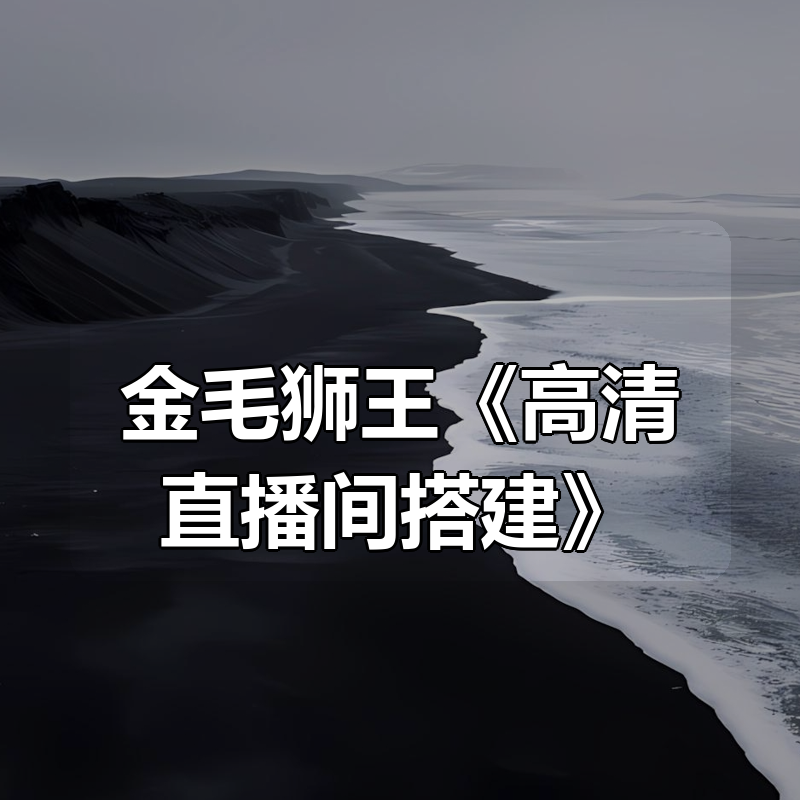 金毛狮王《高清直播间搭建》|shaocun资源站 - 你的知识成长补给站