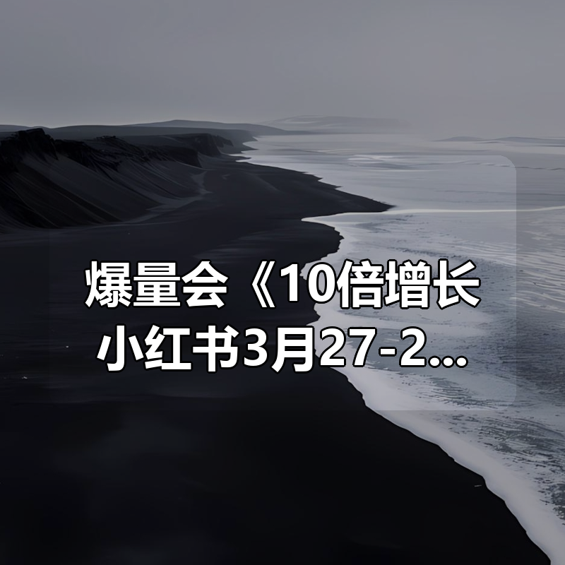 爆量会《10倍增长小红书3月27-29号线下课》
