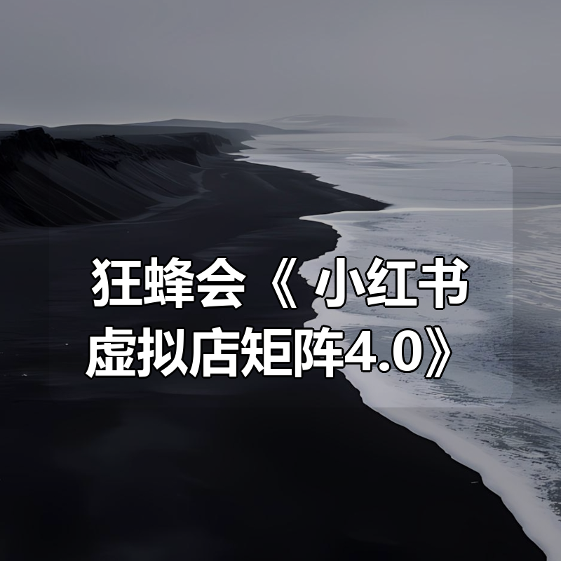 狂蜂会《 小红书虚拟店矩阵4.0》|shaocun资源站 - 你的知识成长补给站