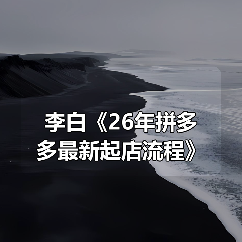 李白《26年拼多多最新起店流程》|shaocun资源站 - 你的知识成长补给站