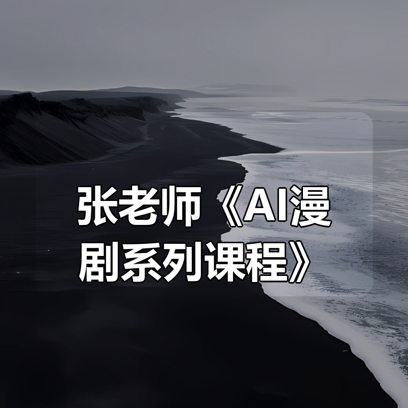 张老师《AI漫剧系列课程》|shaocun资源站 - 你的知识成长补给站