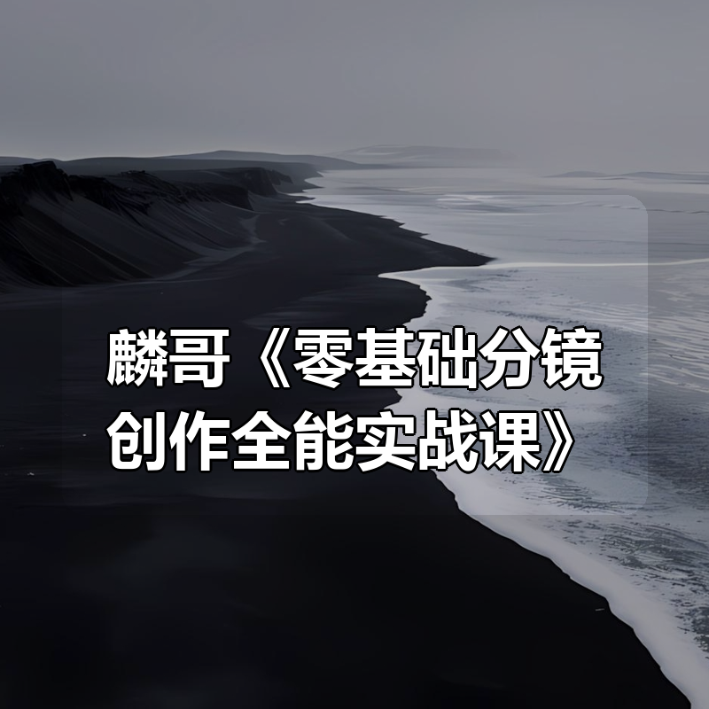 麟哥《零基础分镜创作全能实战课》|shaocun资源站 - 你的知识成长补给站