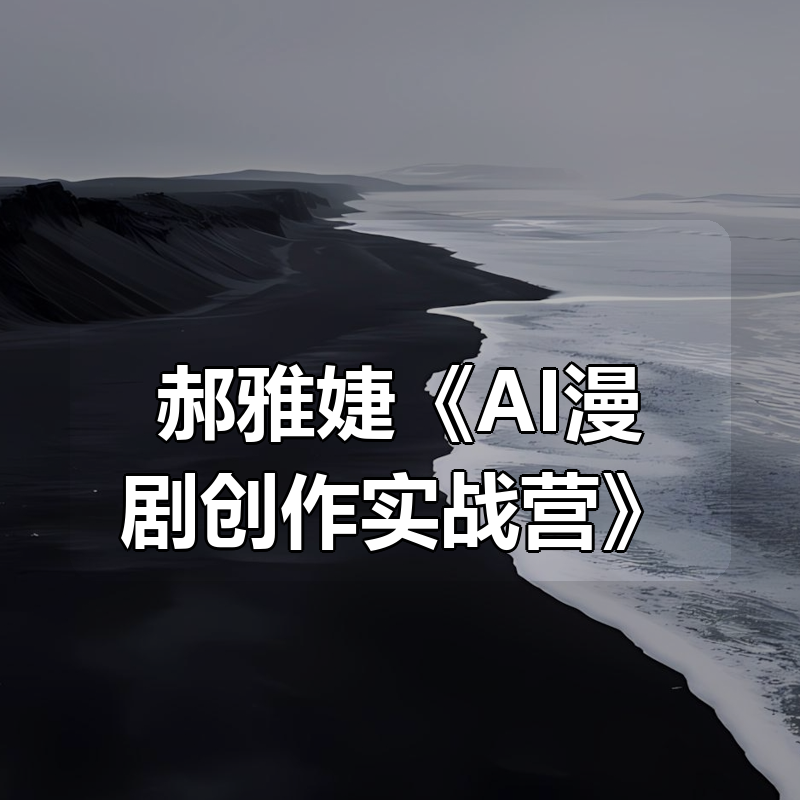 郝雅婕《AI漫剧创作实战营》|shaocun资源站 - 你的知识成长补给站