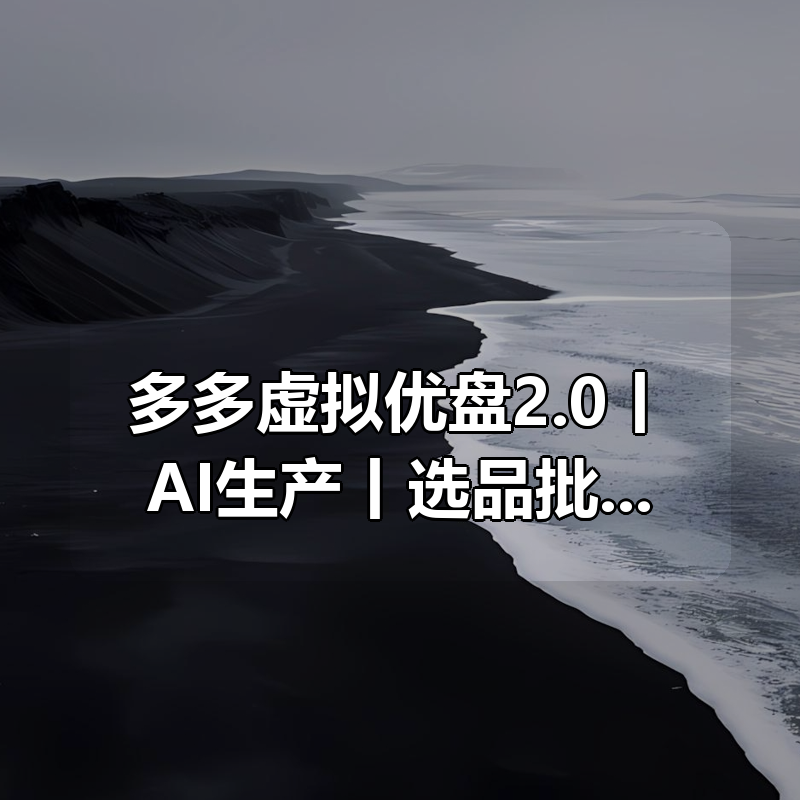 多多虚拟优盘2.0丨AI生产丨选品批量化丨可闲鱼操作，选品无脑，懒人可做，出单概率更高|shaocun资源站 - 你的知识成长补给站