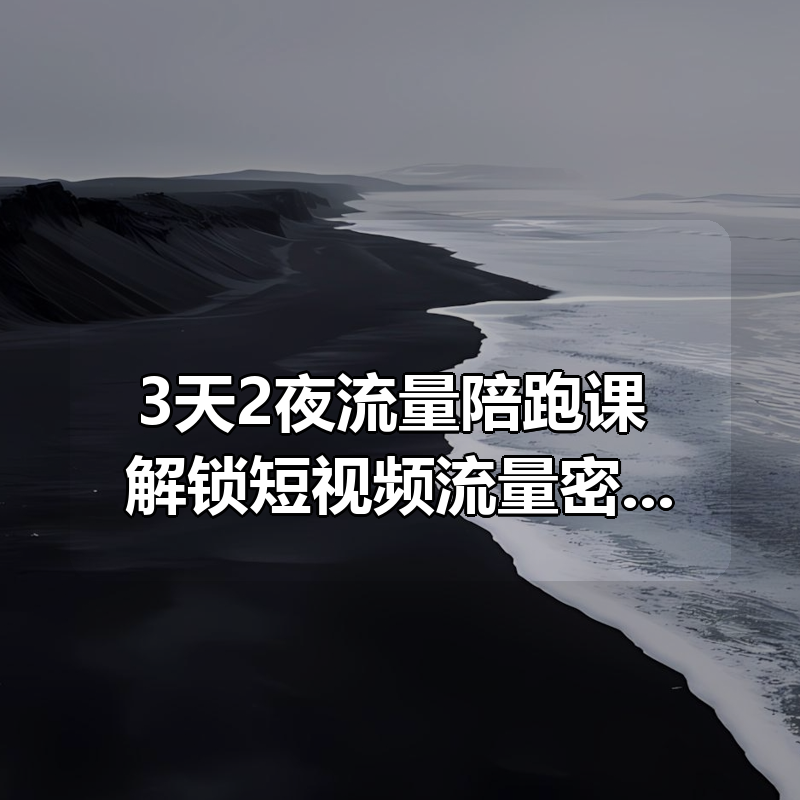 3天2夜流量陪跑课，解锁短视频流量密码，让努力看得见，让流量賺得到|shaocun资源站 - 你的知识成长补给站