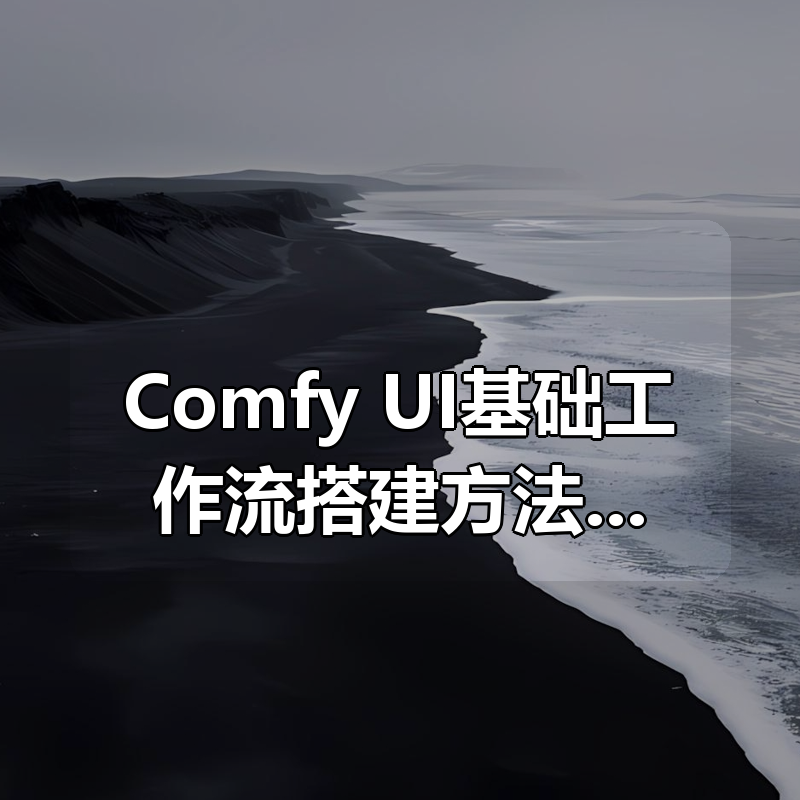 Comfy UI基础工作流搭建方法，建立AI辅助设计流程，大幅提升出图效率|shaocun资源站 - 你的知识成长补给站