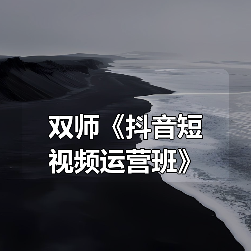 双师《抖音短视频运营班》|shaocun资源站 - 你的知识成长补给站
