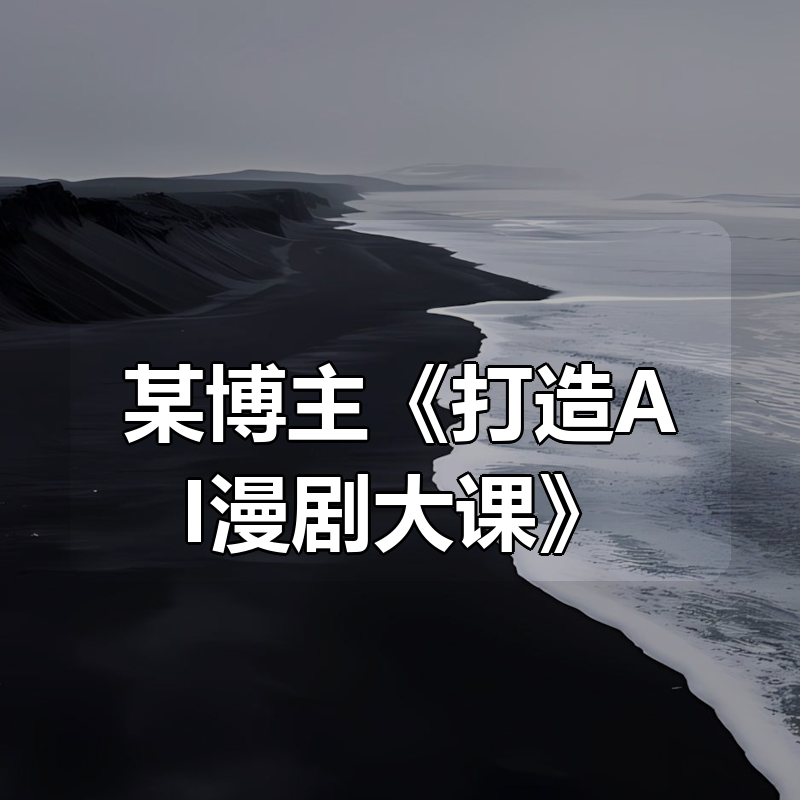 某博主《打造AI漫剧大课》|shaocun资源站 - 你的知识成长补给站
