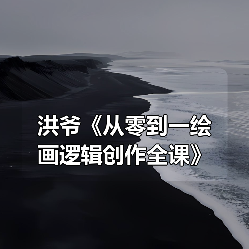 洪爷《从零到一绘画逻辑创作全课》|shaocun资源站 - 你的知识成长补给站