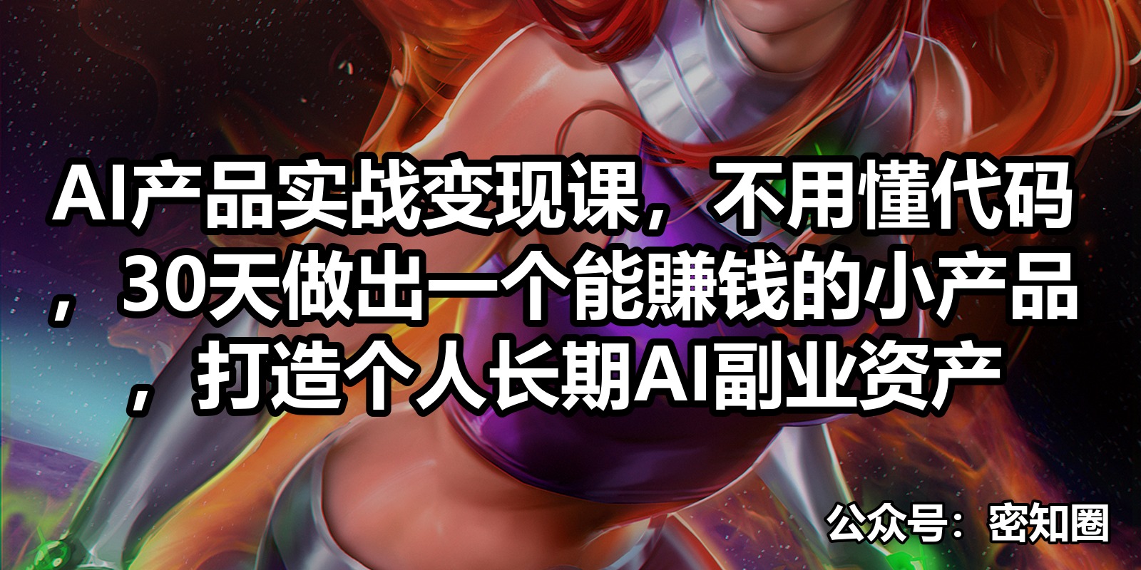 AI产品实战变现课,不用懂代码,30天做出一个能賺钱的小产品,打造个人长期AI副业资产