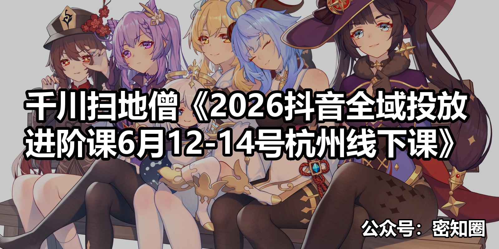 千川扫地僧《2026抖音全域投放进阶课6月12-14号杭州线下课》|shaocun资源站 - 你的知识成长补给站
