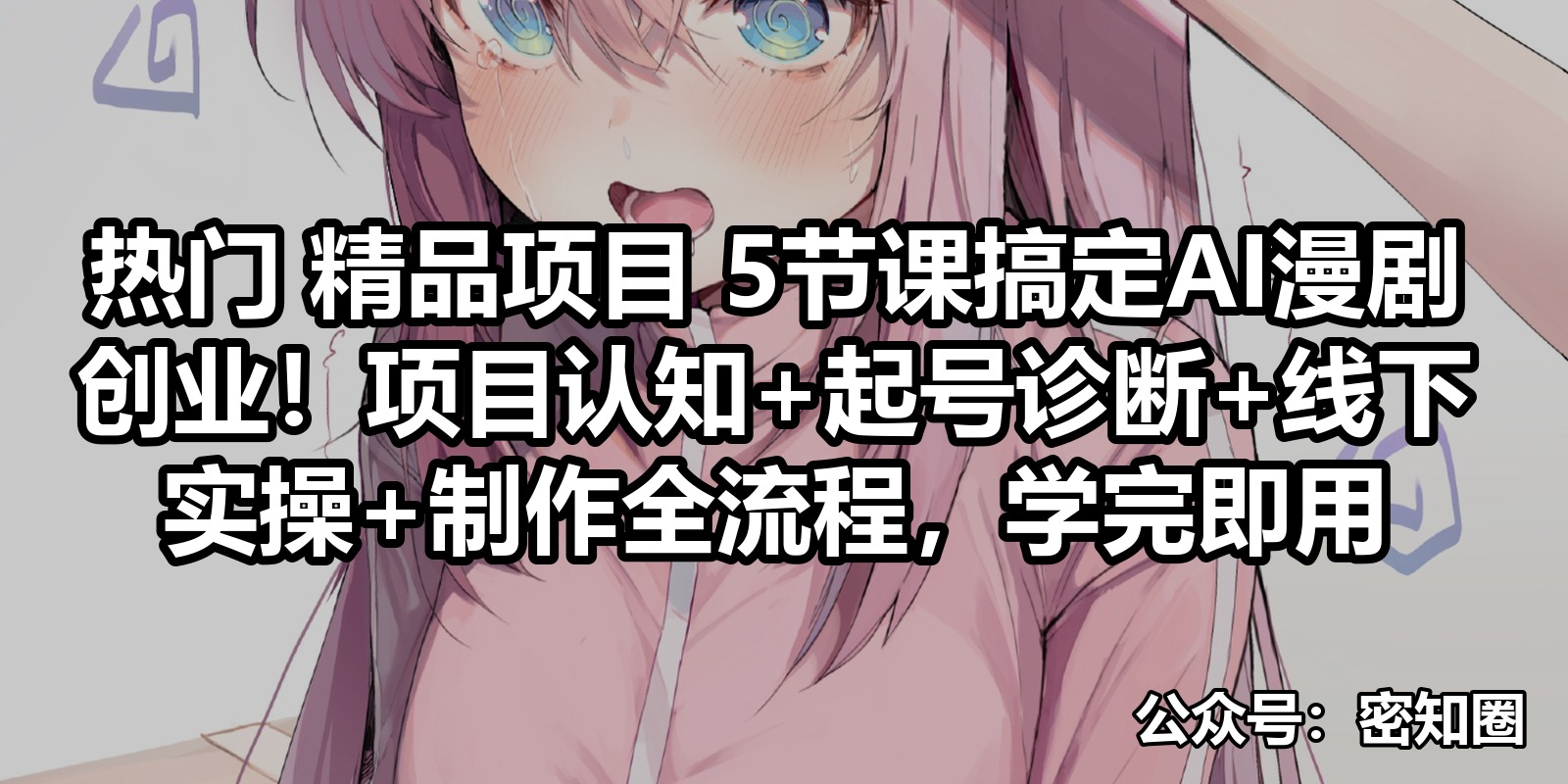 热门 精品项目 5节课搞定AI漫剧创业！项目认知+起号诊断+线下实操+制作全流程，学完即用|shaocun资源站 - 你的知识成长补给站