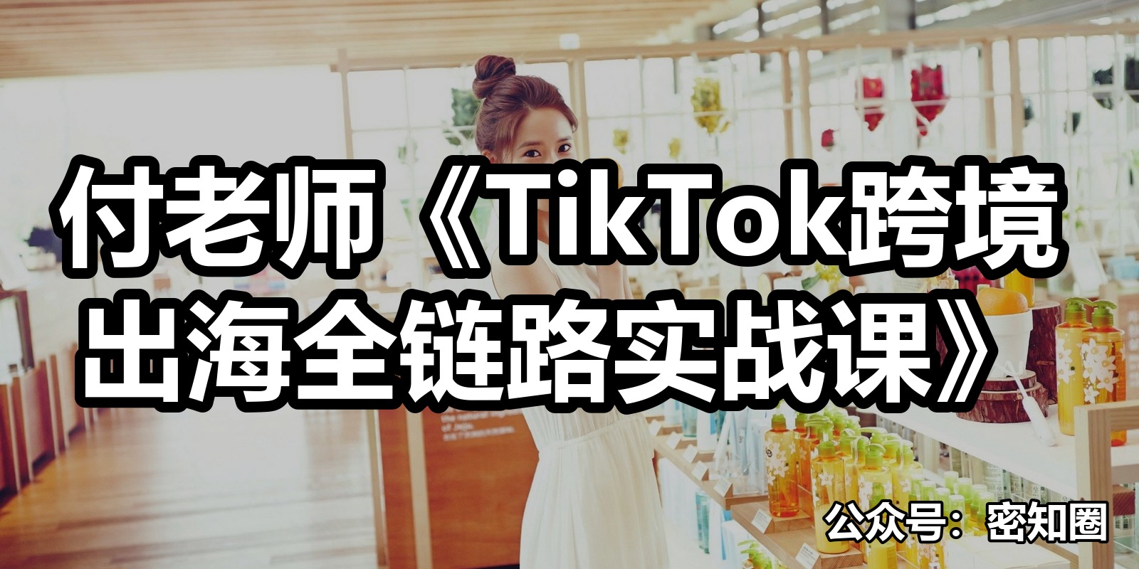 付老师《TikTok跨境出海全链路实战课》|shaocun资源站 - 你的知识成长补给站