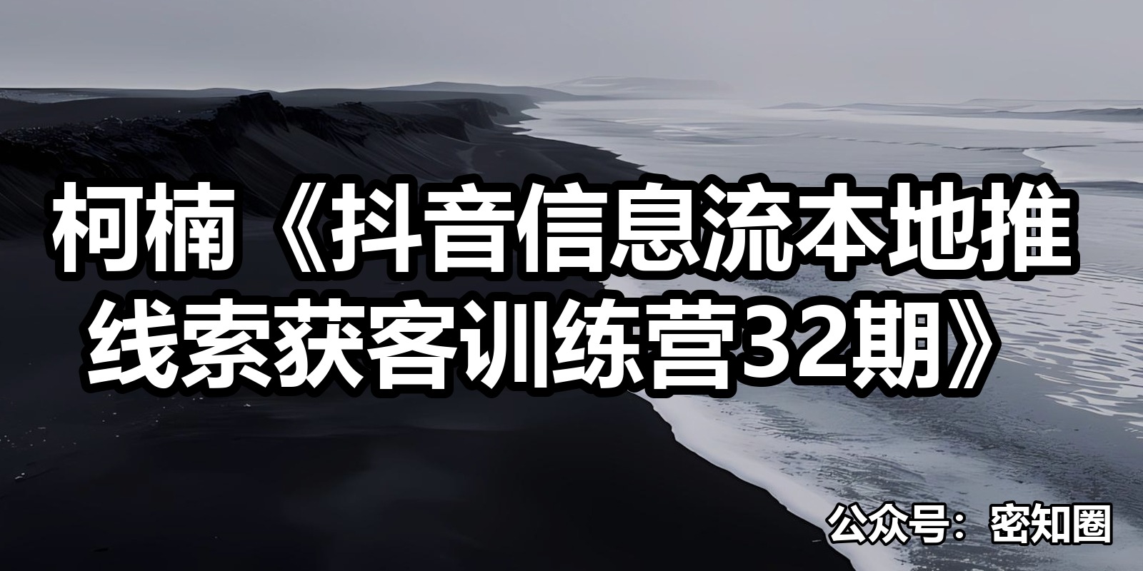 柯楠《抖音信息流本地推线索获客训练营32期》|shaocun资源站 - 你的知识成长补给站