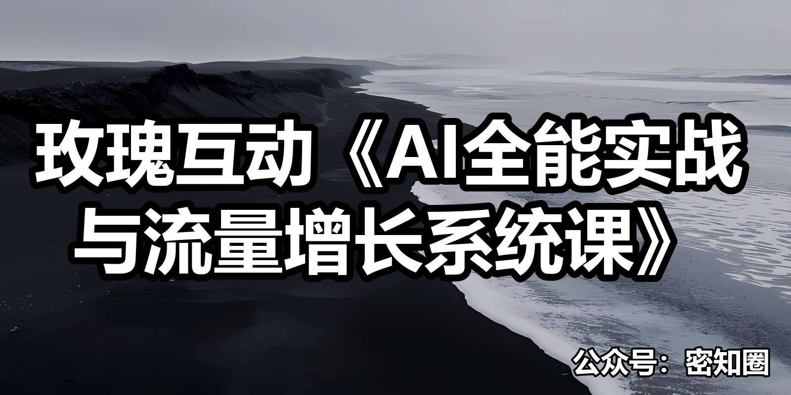 玫瑰互动《AI全能实战与流量增长系统课》|shaocun资源站 - 你的知识成长补给站