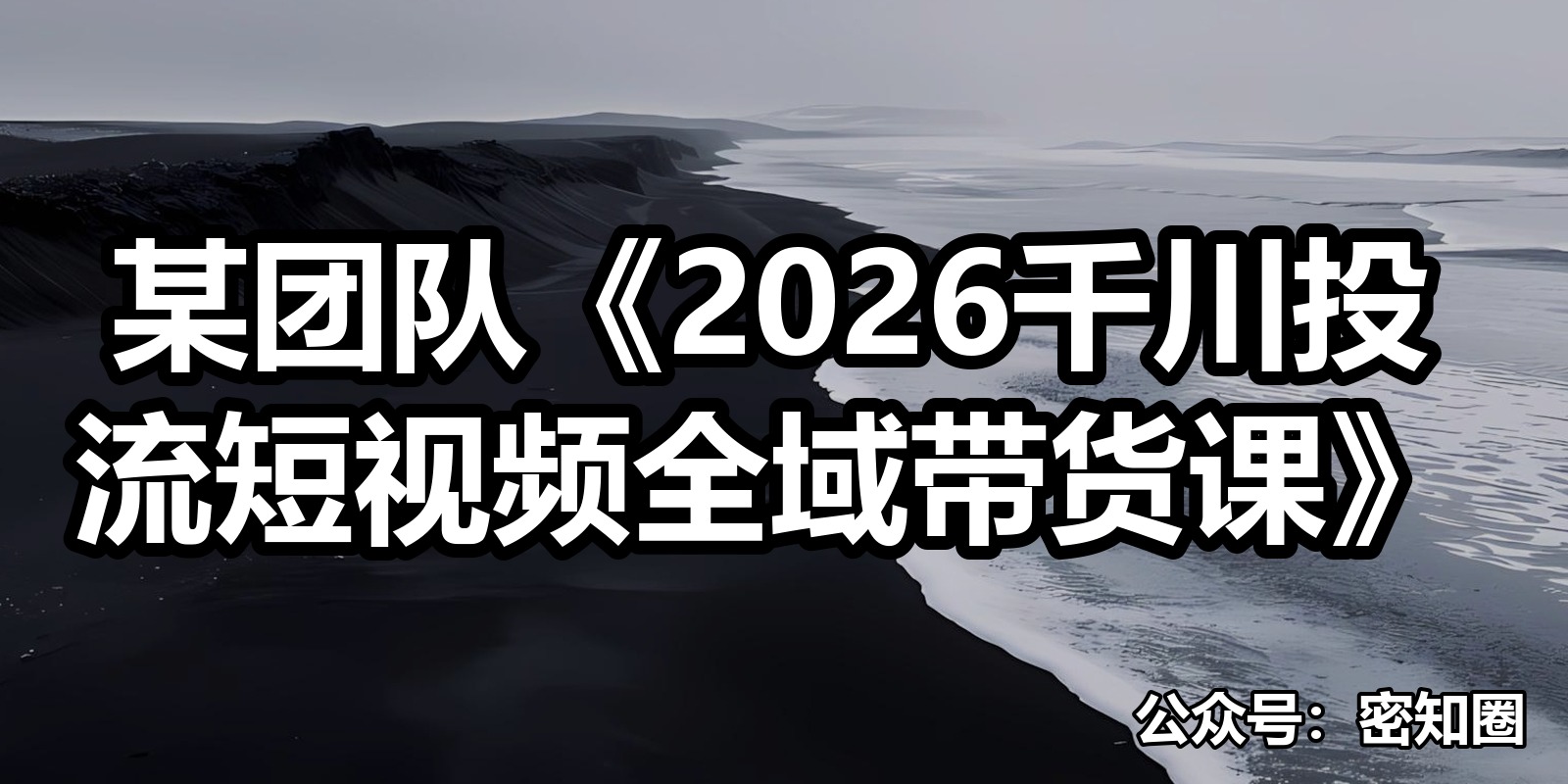某团队《2026千川投流短视频全域带货课》|shaocun资源站 - 你的知识成长补给站