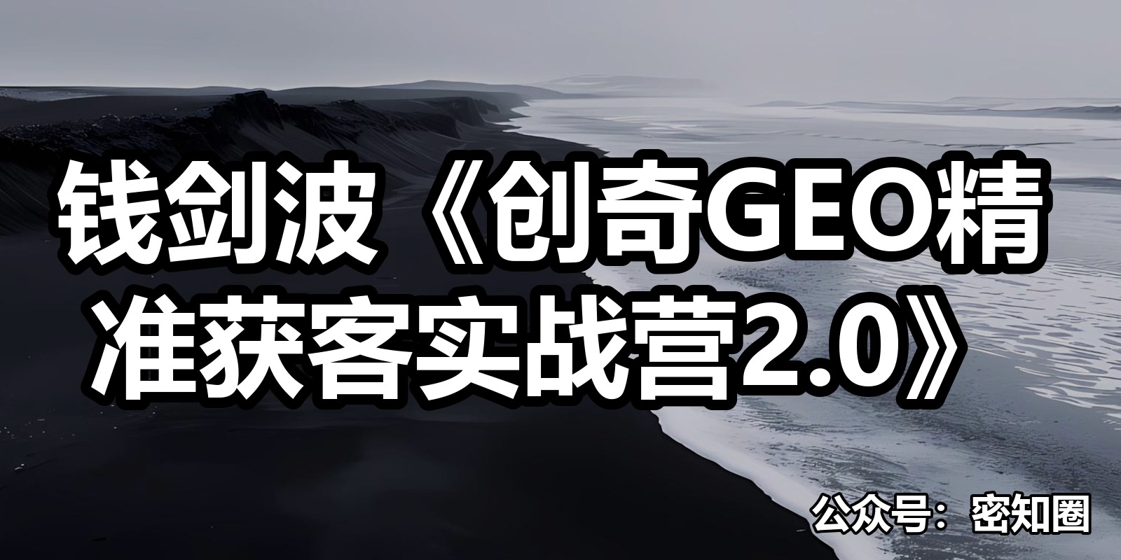 钱剑波《创奇GEO精准获客实战营2.0》|shaocun资源站 - 你的知识成长补给站