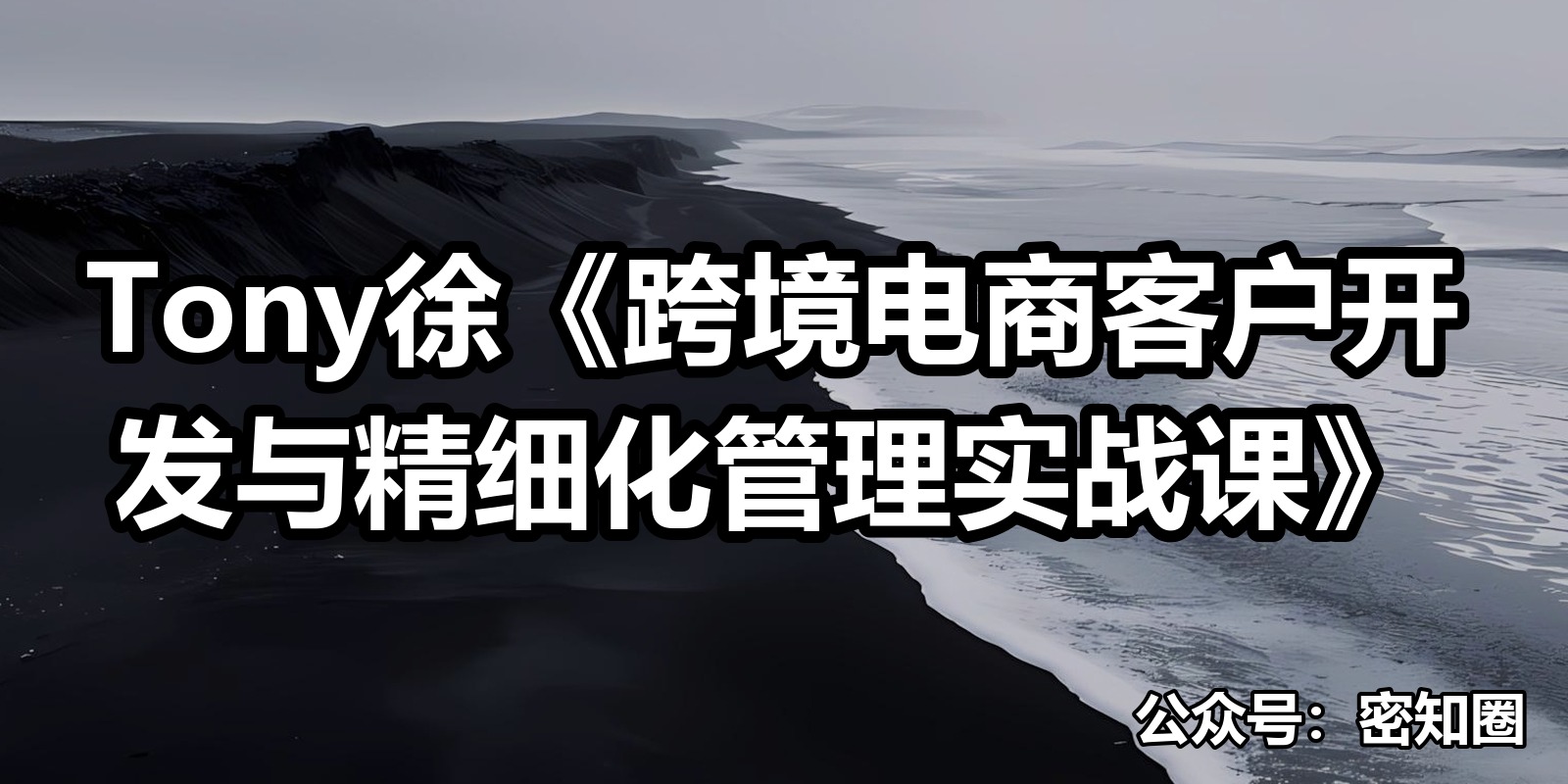 Tony徐《跨境电商客户开发与精细化管理实战课》|shaocun资源站 - 你的知识成长补给站