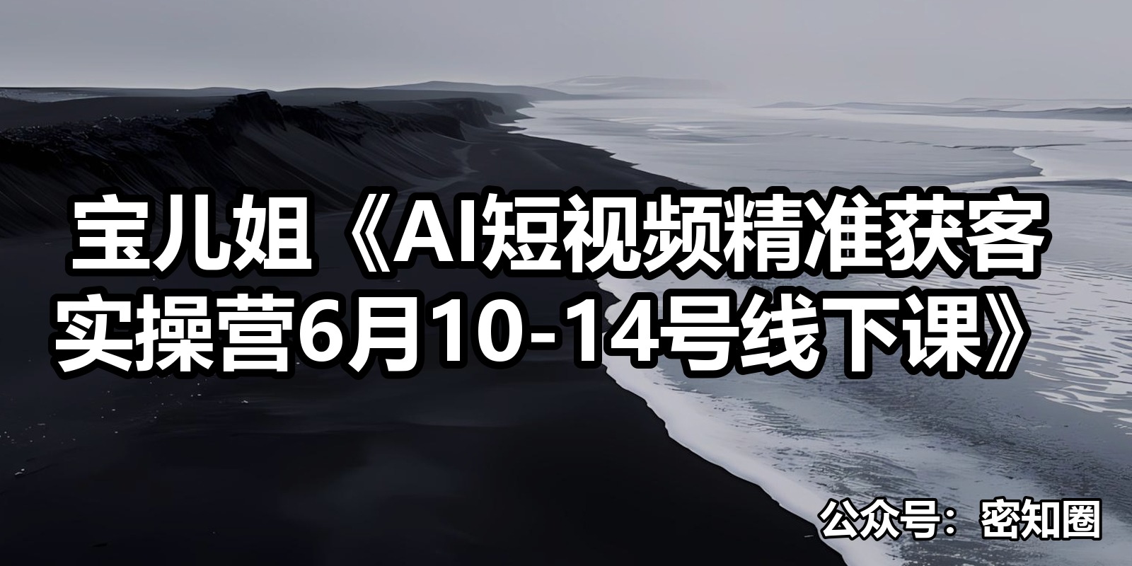 宝儿姐《AI短视频精准获客实操营6月10-14号线下课》|shaocun资源站 - 你的知识成长补给站