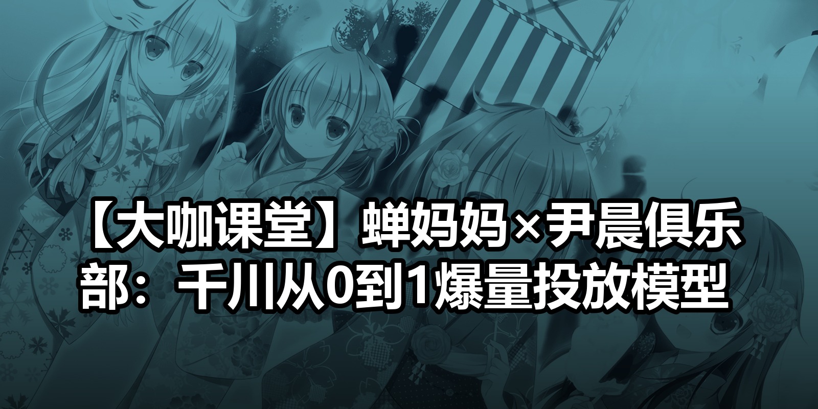 【大咖课堂】蝉妈妈×尹晨俱乐部：千川从0到1爆量投放模型|shaocun资源站 - 你的知识成长补给站