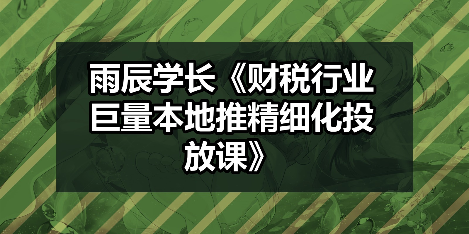 雨辰学长《财税行业巨量本地推精细化投放课》|shaocun资源站 - 你的知识成长补给站