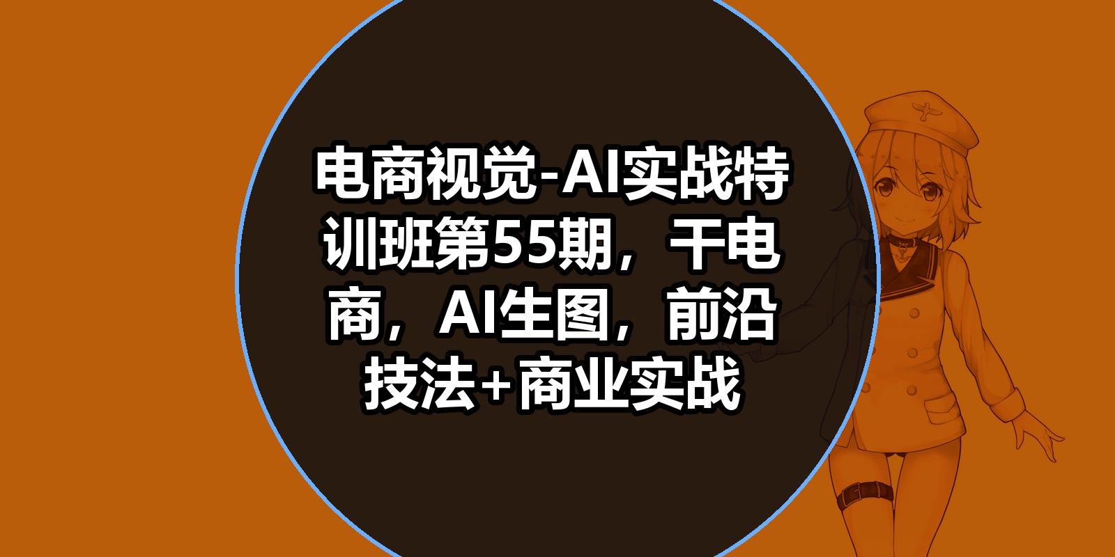 电商视觉-AI实战特训班第55期,干电商,AI生图,前沿技法+商业实战