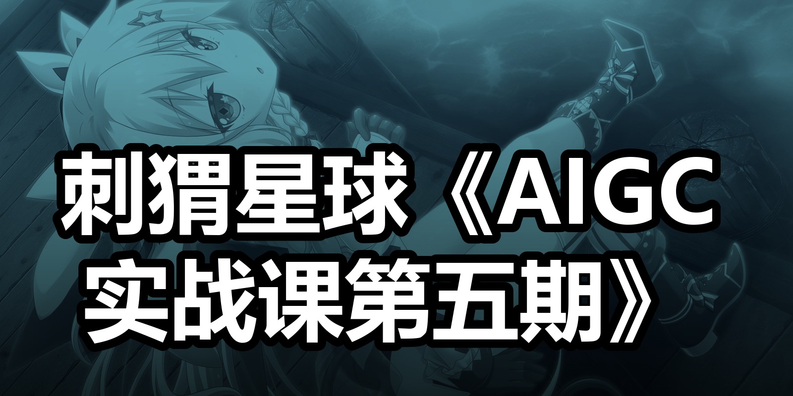 刺猬星球《AIGC实战课第五期》|shaocun资源站 - 你的知识成长补给站