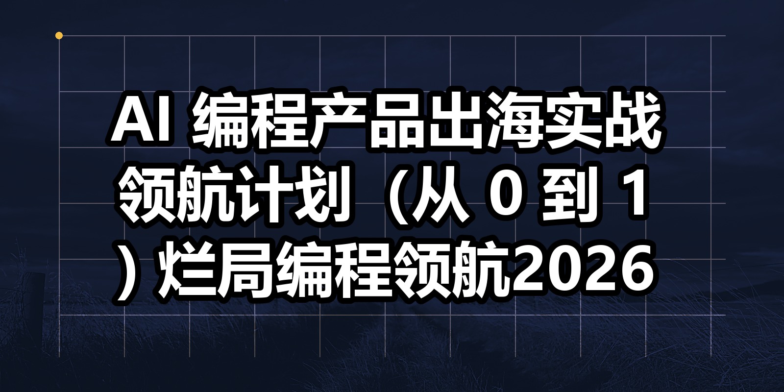 AI 编程产品出海实战领航计划（从 0 到 1) 烂局编程领航2026|shaocun资源站 - 你的知识成长补给站