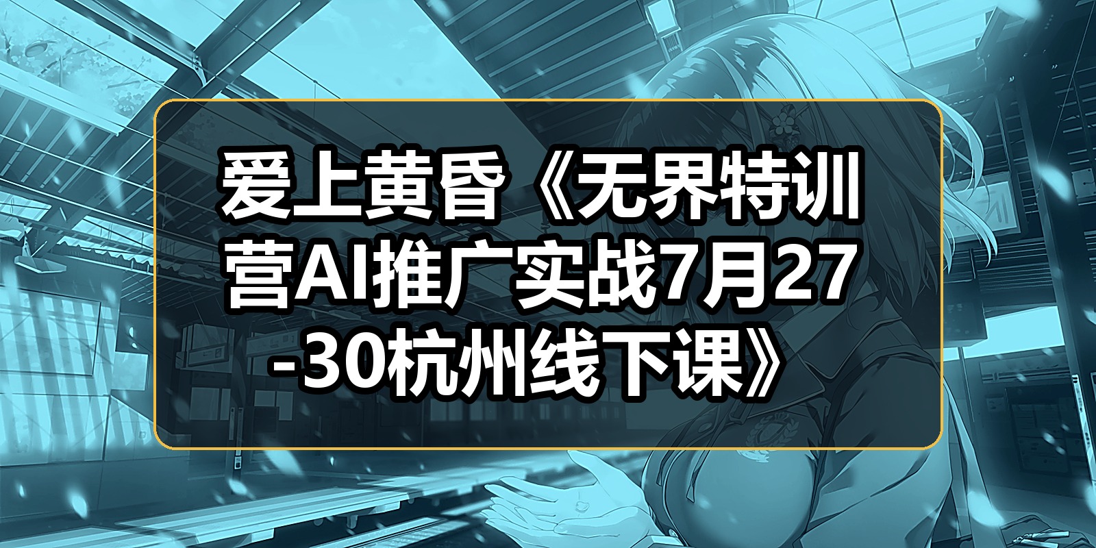 爱上黄昏《无界特训营AI推广实战7月27-30杭州线下课》