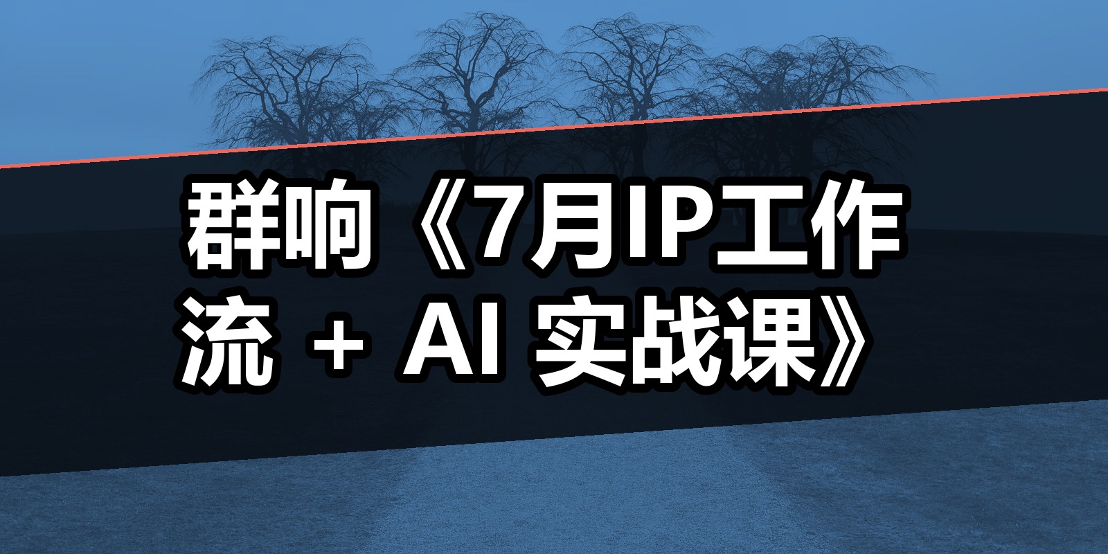 群响《7月IP工作流 + AI 实战课》|shaocun资源站 - 你的知识成长补给站