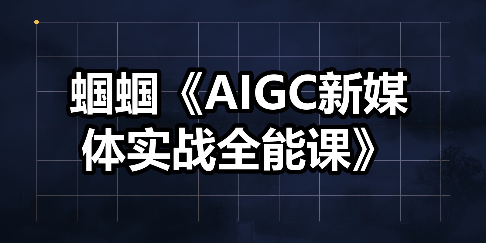 蝈蝈《AIGC新媒体实战全能课》|shaocun资源站 - 你的知识成长补给站