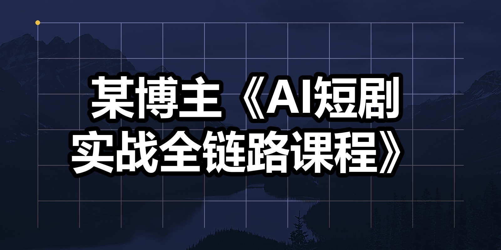 某博主《AI短剧实战全链路课程》|shaocun资源站 - 你的知识成长补给站