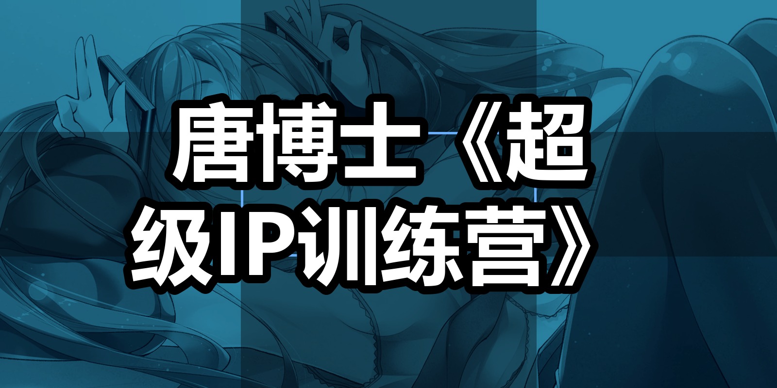 唐博士《超级IP训练营》|shaocun资源站 - 你的知识成长补给站