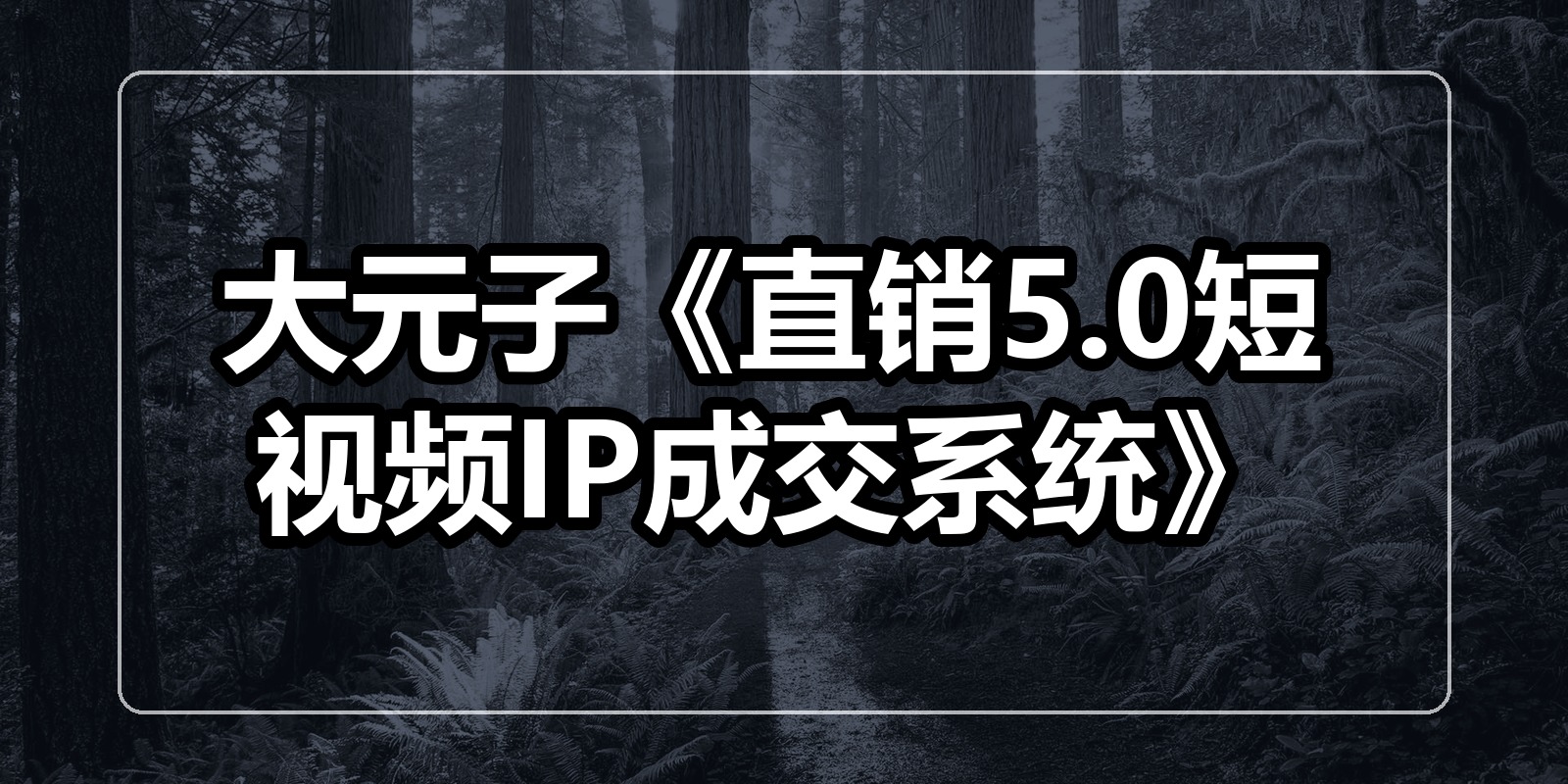 大元子《直销5.0短视频IP成交系统》|shaocun资源站 - 你的知识成长补给站