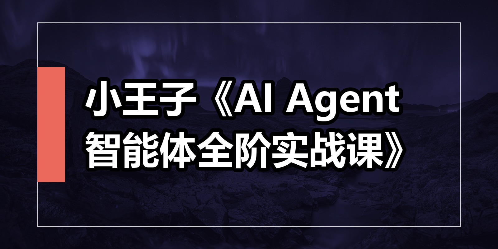 小王子《AI Agent智能体全阶实战课》