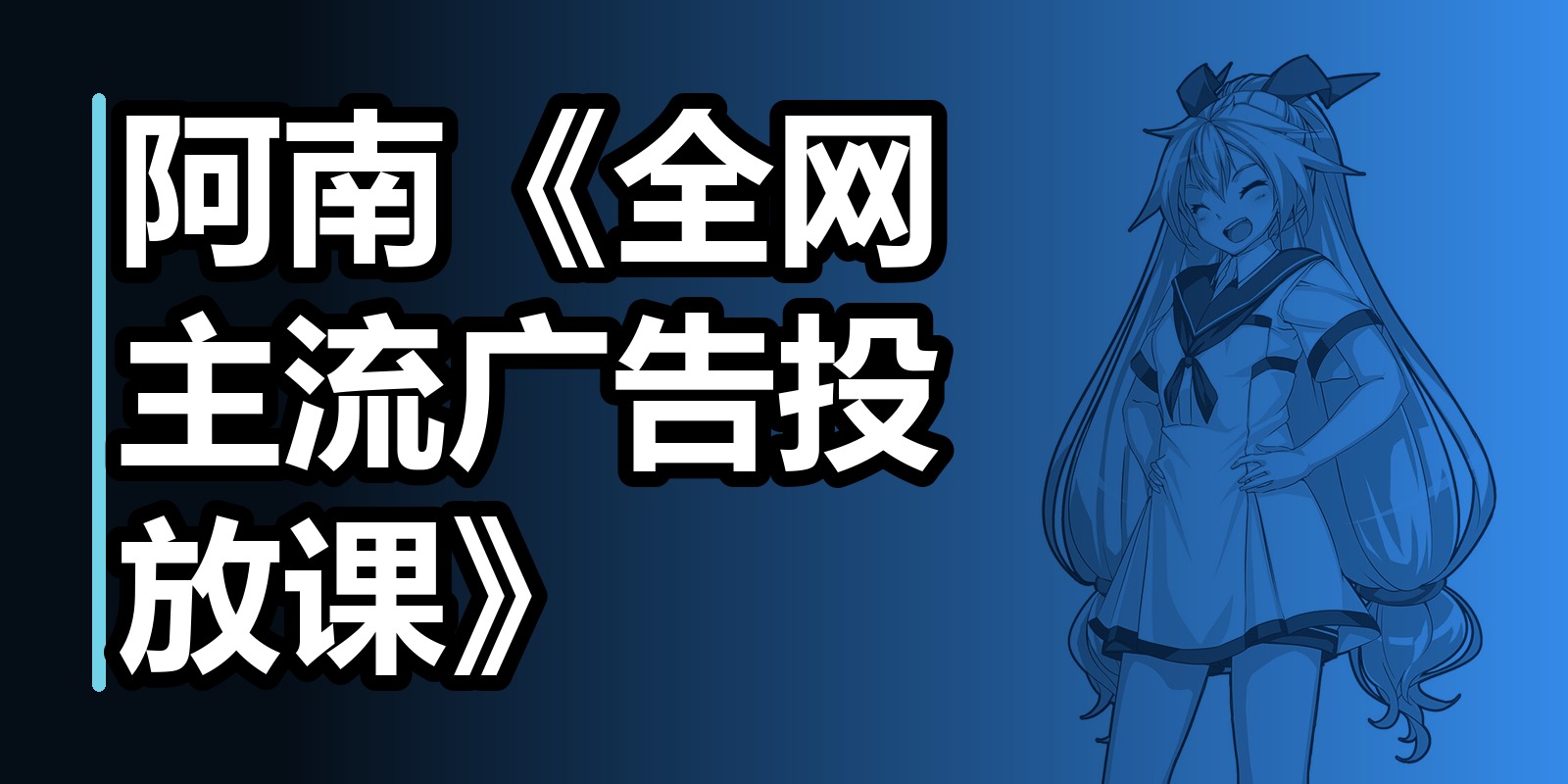阿南《全网主流广告投放课》|shaocun资源站 - 你的知识成长补给站