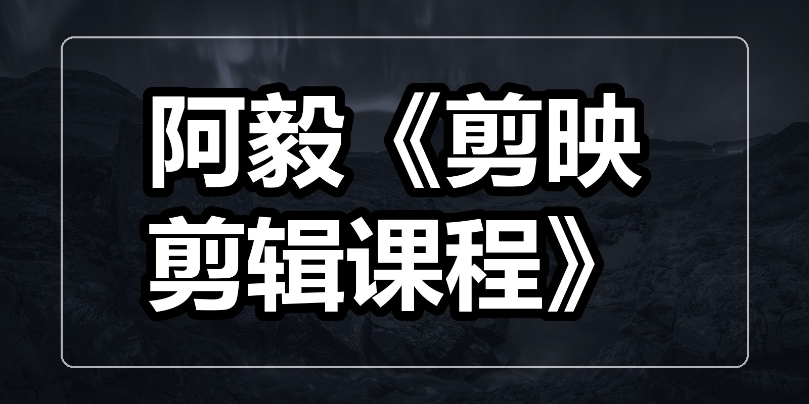 阿毅《剪映剪辑课程》|shaocun资源站 - 你的知识成长补给站